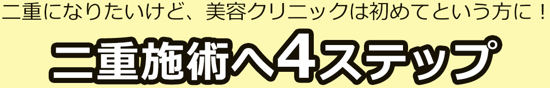 二重になりたいけど、美容クリニックは初めてという方に!二重施術へ4ステップ
