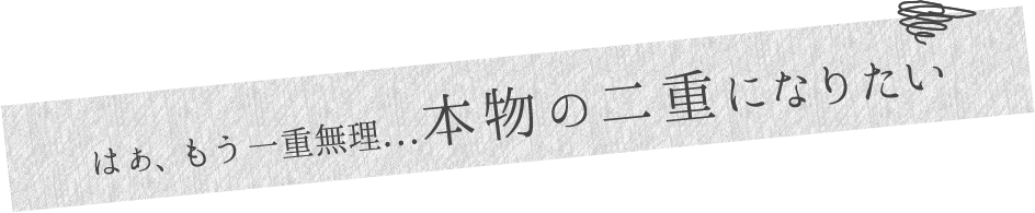 はぁ、もう一重無理...本物の二重になりたい