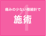 4.痛みの少ない極細針で 施術