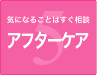 5.気になることはすぐ相談 アフターケア