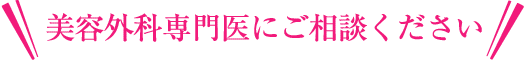 美容外科専門医にご相談ください