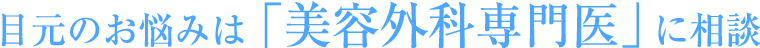 目元のお悩みは「美容外科専門医」に相談