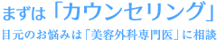 まずは「カウンセリング」目元のお悩みは「美容外科専門医」に相談